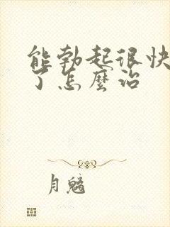 能勃起很快就软了怎么治