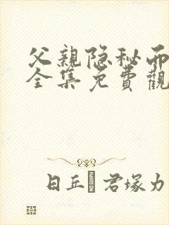 父亲隐秘而伟大全集免费观看