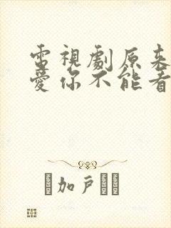 电视剧原来我很爱你不能看