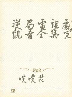 逆局电视剧免费观看全集完整版