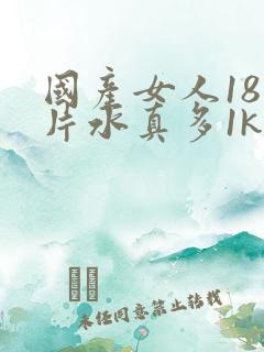 国产女人18毛片水真多1kt∧