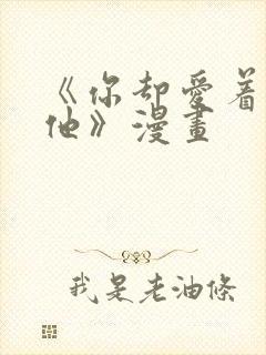 《你却爱着一个他》漫画