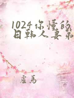 1024你懂的日韩人妻第一页