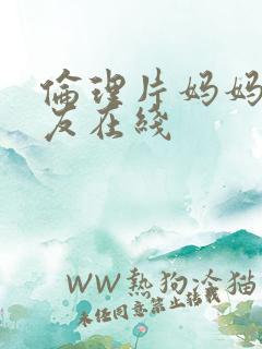 伦理片妈妈的朋友在线