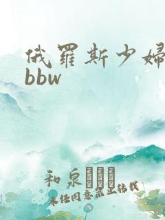 俄罗斯少妇极品bbw