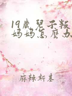 19岁儿子叛逆妈妈怎么办