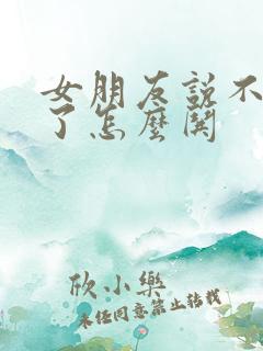 女朋友说不理我了怎么哄