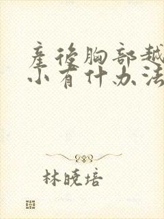 产后胸部越来越小有什办法丰胸