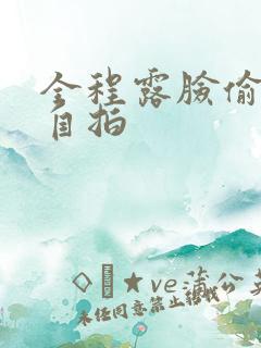 全程露脸偷拍与自拍