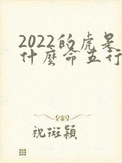2022的虎是什么命五行属什么