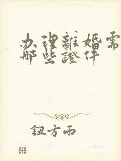 办理离婚需要带哪些证件