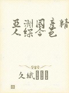 亚洲国产精品成人综合色
