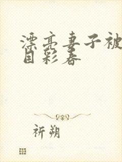 漂亮妻子被强夏目彩春