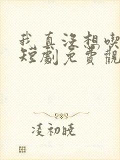 我真没想吃软饭短剧免费观看