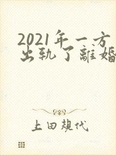 2021年一方出轨了离婚怎么分财产