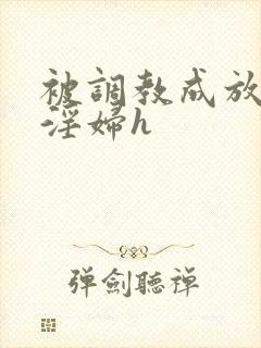 被调教成放荡小淫妇h