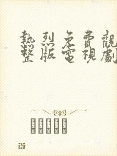 热烈免费观看完整版电视剧高清