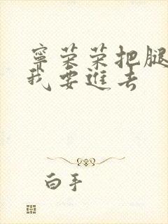 宁荣荣把腿张开我要进去