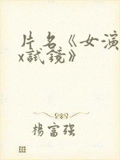 片名《女演员:x试镜》