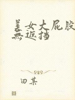 美女大屁股大胸无遮挡