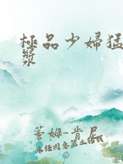极品少妇猛出白浆