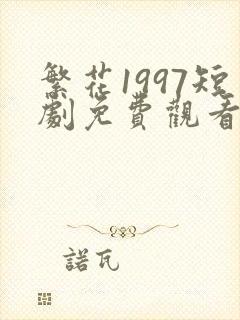 繁花1997短剧免费观看完整版高清