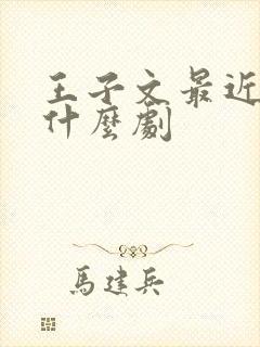 王子文最近演了什么剧