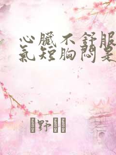 心脏不舒服心慌气短胸闷是怎么回事出冷汗