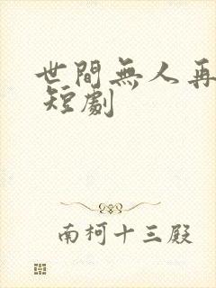 世间无人再似我 短剧