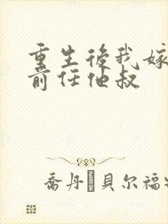 重生后我嫁给了前任他叔