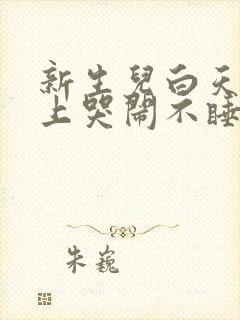 新生儿白天睡晚上哭闹不睡觉是什么原因