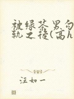 被绿茶男勾引出轨之后(高h
