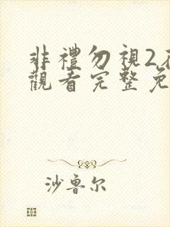 非礼勿视2在线观看完整免费高清原声粤语