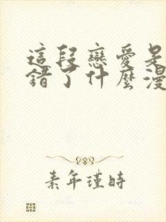 这段恋爱是否搞错了什么漫画韩国