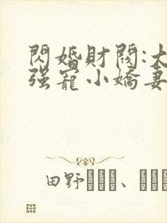 闪婚财阀:大叔强宠小娇妻的全部小说