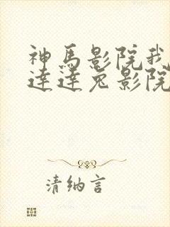 神马影院我不卡达达兔影院