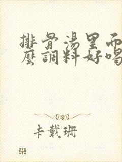 排骨汤里面放什么调料好喝