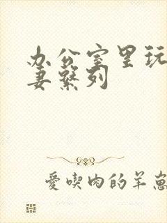 办公室里玩弄人妻系列