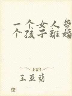 一个女人带着两个孩子离婚了,要怎么办