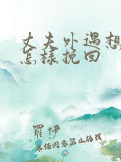 丈夫外遇想离婚怎样挽回