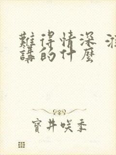 难得情深 淮上讲的什么