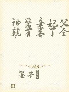 神医弃妃父王娘亲有喜了全文免费阅读