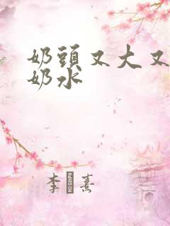 奶头又大又白喷奶水