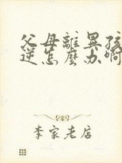 父母离异孩子叛逆怎么办啊
