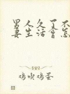 男人久了不过夫妻生活会怎么样