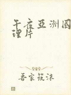 午夜亚洲国产伦理片