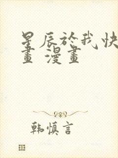 星辰于我快看漫画 漫画