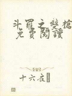 斗罗之双枪绝世 免费阅读