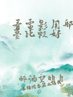 看电影用哪个平台比较好