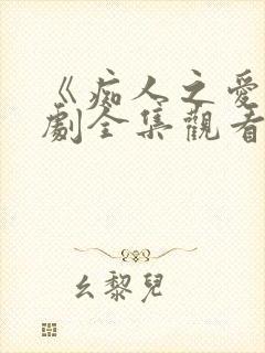 《痴人之爱》短剧全集观看